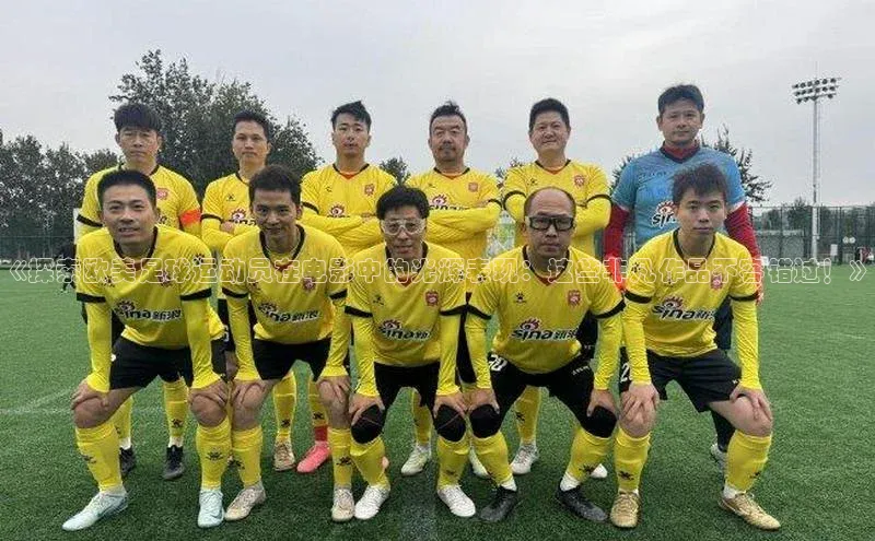 米乐m6官网老版百度搜索资源平台《探索欧美足球运动员在电影中的光辉表现：这些非凡作品不容错过！》