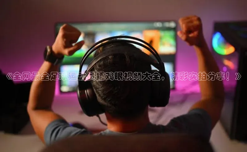 易游m6福石控股《全网最全足球运动员捂鸡眼视频大全，精彩实拍分享！》