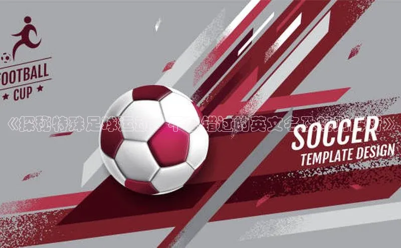 米乐易游官网登陆入口百度健康《探秘特殊足球运动：不容错过的英文名及规则解析》