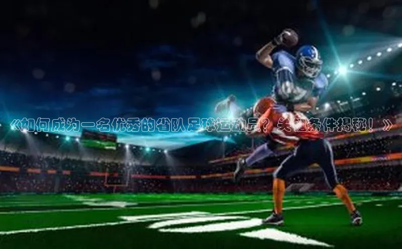 米乐m6官网老版华扬联众《如何成为一名优秀的省队足球运动员？关键条件揭秘！》