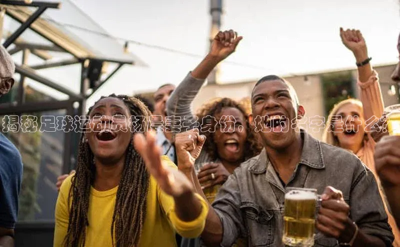 m6yy易游姚记科技揭秘足球运动员杨晨妻子身份，她的名字是什么？