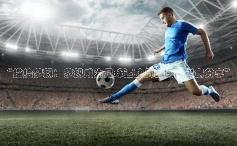 米乐m6官网老版百度搜索资源平台“描绘梦想：梦想成为足球运动员的图画创意分享”
