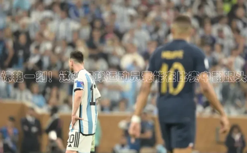 旧版米乐m6app下载普信公司惊艳一刻！这些足球运动员竟能在比赛中翻跟头