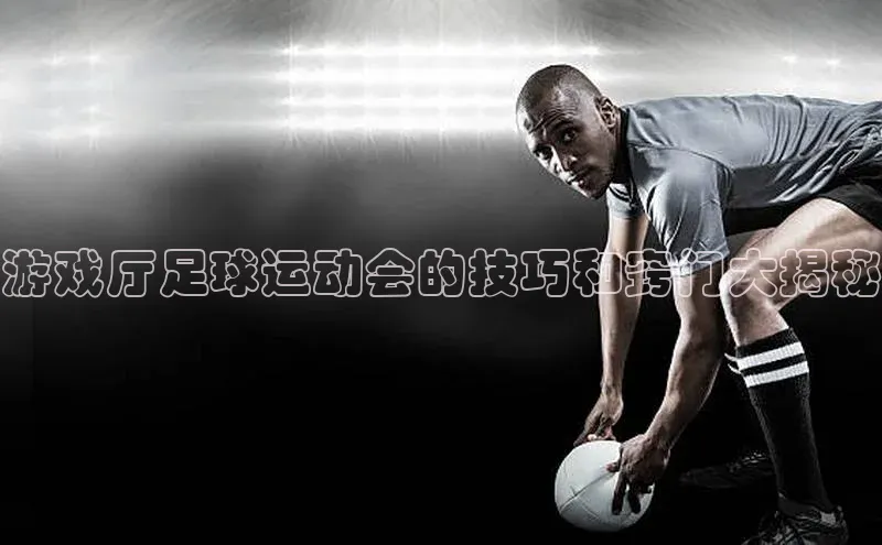 米乐m6yy易游百度手机助手游戏厅足球运动会的技巧和窍门大揭秘