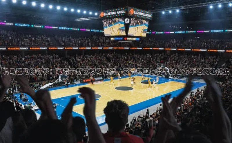 米乐yy易游体育App下载百家号骑马运动的精彩：观看最新的骑马比赛、竞赛规则与赛果的官方平台网址链接