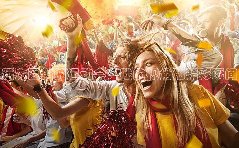 米乐yy易游体育App下载荣信文化活力四射的运动会：我的视角和精彩瞬间