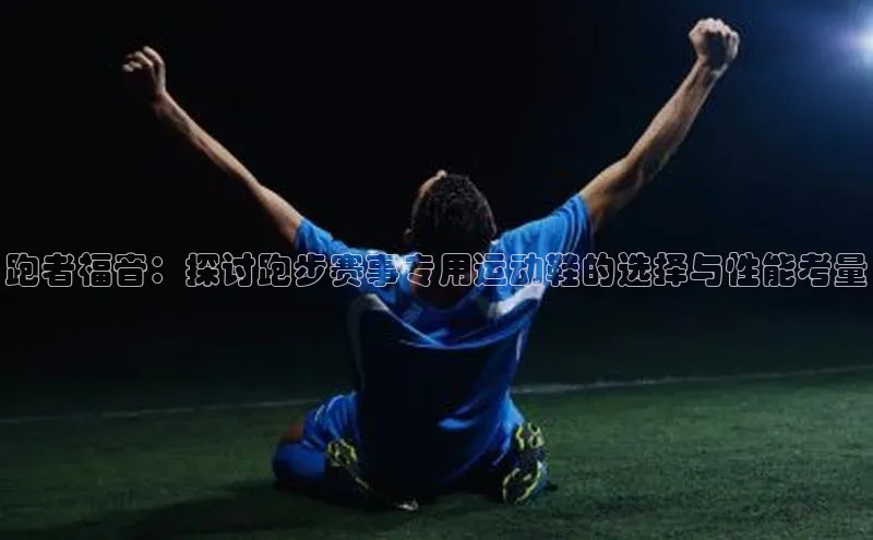 YY易游app遥望科技跑者福音：探讨跑步赛事专用运动鞋的选择与性能考量