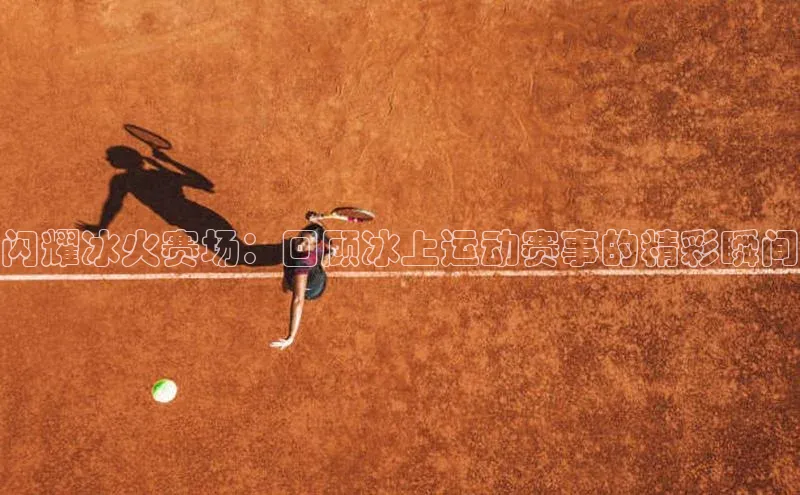 米乐yy易游体育App下载赛富乐斯闪耀冰火赛场：回顾冰上运动赛事的精彩瞬间