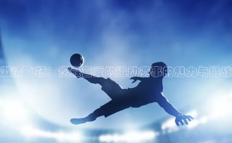 激情飞扬：您最喜爱的运动赛事的魅力与挑战