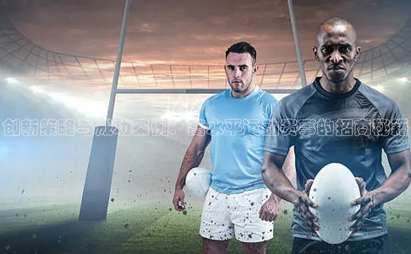 创新策略与成功案例：高水平运动赛事的招商秘籍