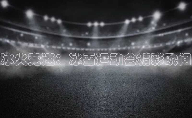 冰火竞速：冰雪运动会精彩瞬间