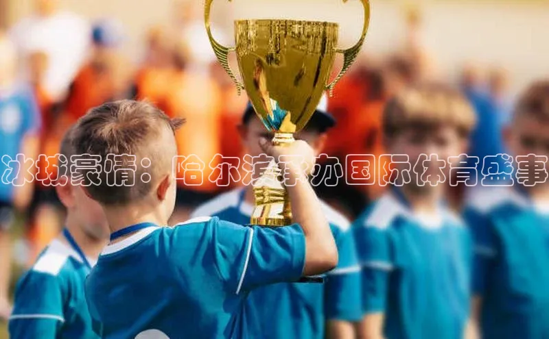 冰城豪情：哈尔滨承办国际体育盛事