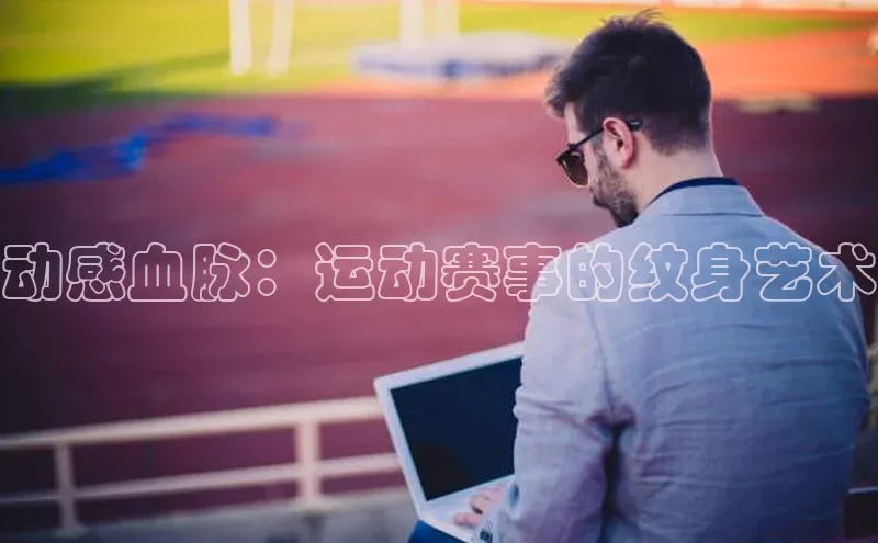 动感血脉：运动赛事的纹身艺术