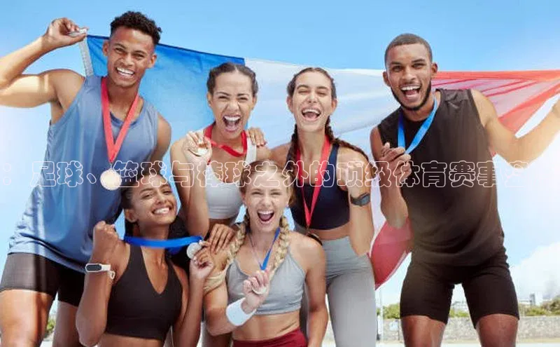 ：足球、篮球与棒球之外的顶级体育赛事盘点