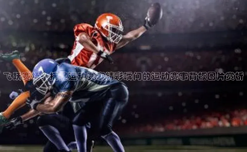 飞跃赛场：捕捉运动赛事精彩瞬间的运动赛事背板图片赏析