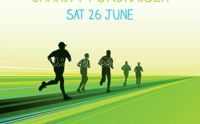 构建卓越团队：运动会赛事组织的特征与策略