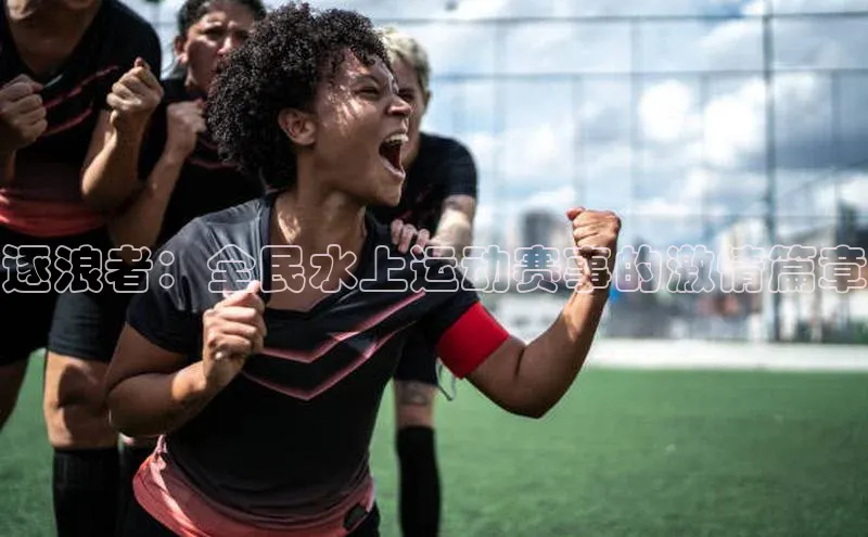 逐浪者：全民水上运动赛事的激情篇章