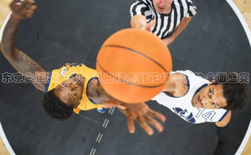 东京奥运会盛况：从田径赛到花样滑冰的全面盛宴