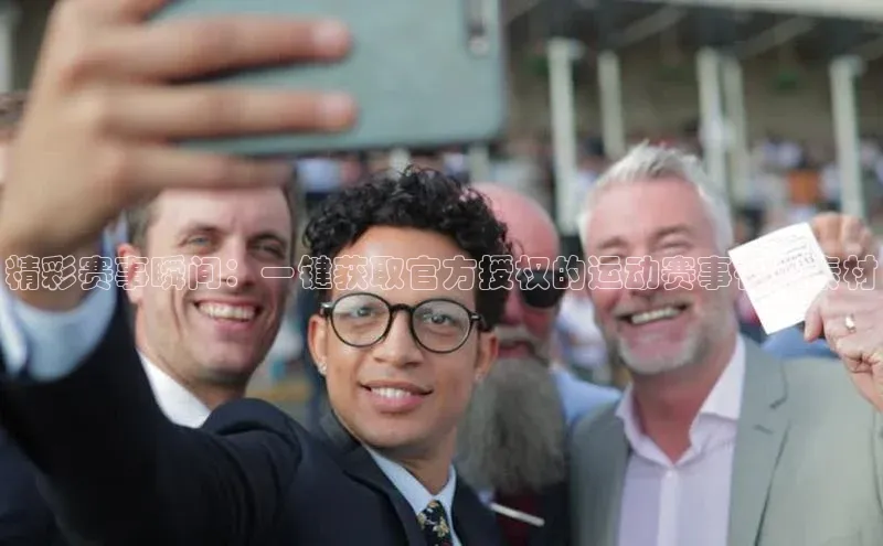 精彩赛事瞬间：一键获取官方授权的运动赛事视频素材