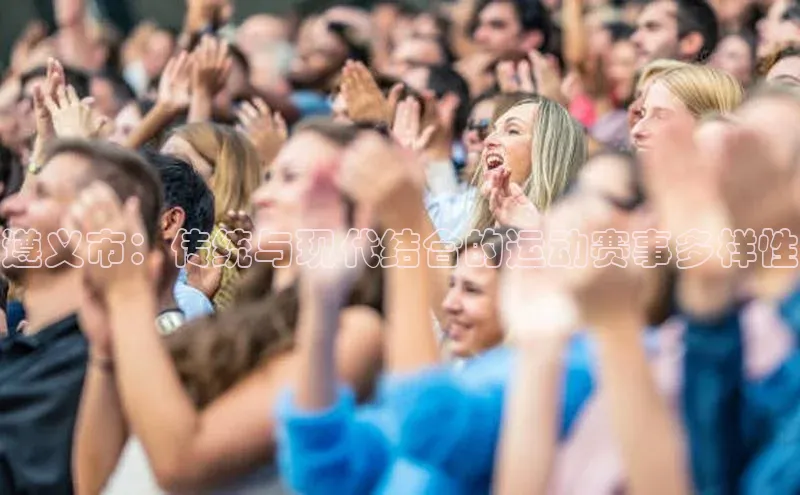 遵义市：传统与现代结合的运动赛事多样性