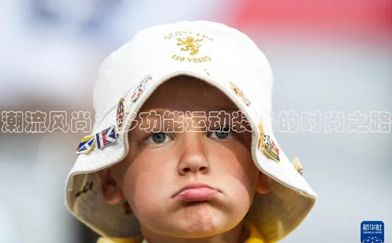 潮流风尚：多功能运动装备的时尚之路