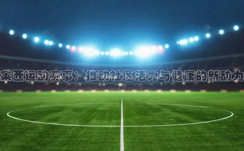 莱西运动赛事：推动社区活力与健康的新动力