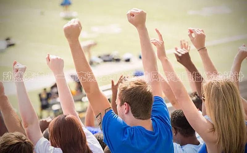 动感赛道：一场充满活力的运动风赛事直播体验设计