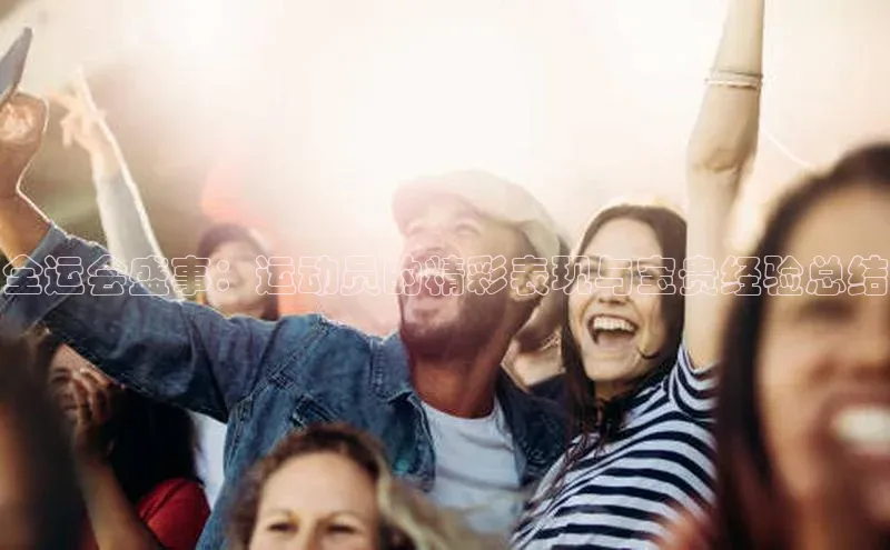 全运会盛事：运动员的精彩表现与宝贵经验总结