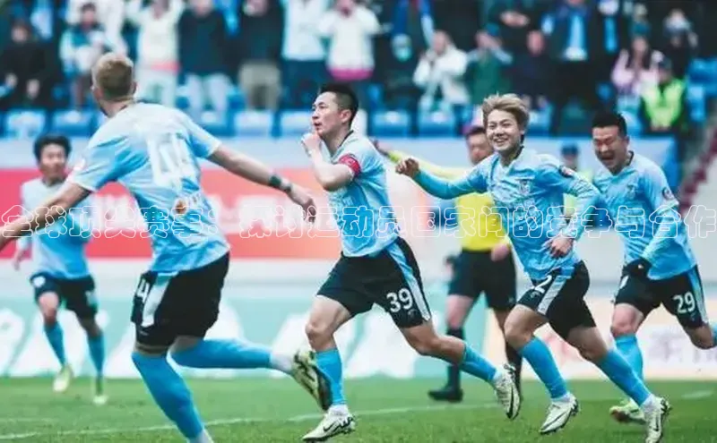 全球顶尖赛事：探讨运动员国家间的竞争与合作