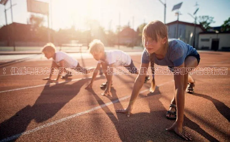 ：健康与活力的激情赛事——选择最佳健康运动赛事平台的指南