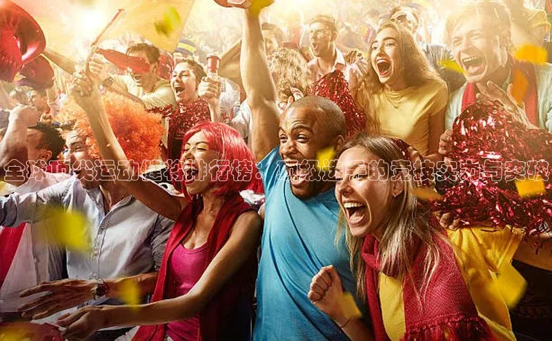 全球顶尖运动健将排行榜：顶级选手的竞技实力与突破