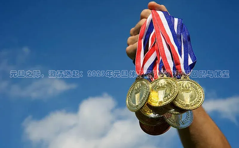 元旦之际，激情燃起：2023年元旦体育运动赛事精彩回顾与展望