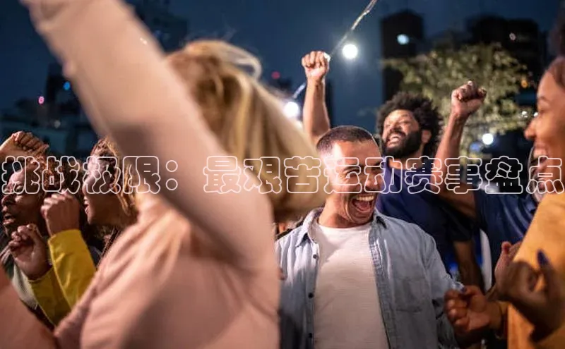 挑战极限：最艰苦运动赛事盘点